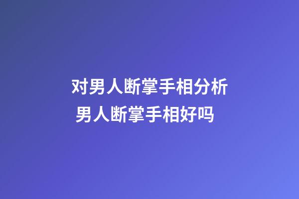 对男人断掌手相分析 男人断掌手相好吗
